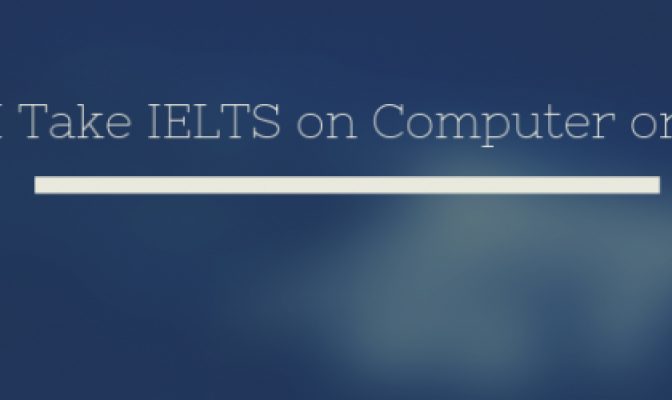 Should I Take IELTS On Computer or Paper?